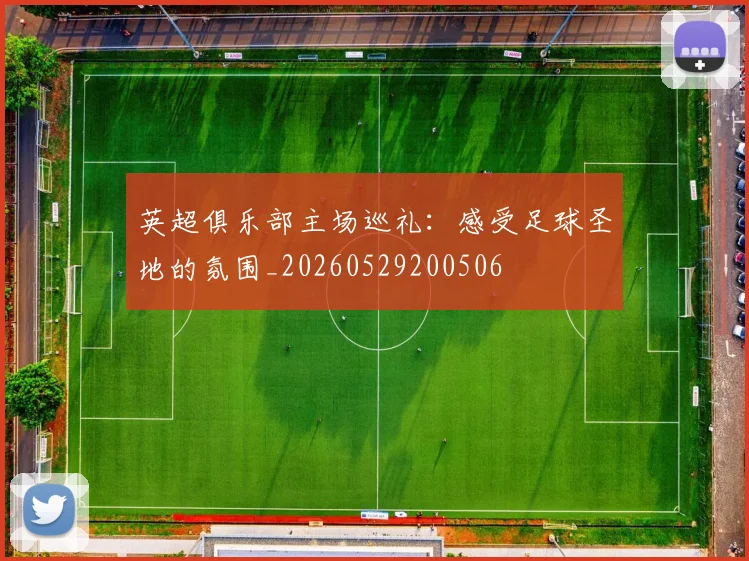 英超俱乐部主场巡礼:感受足球圣地的氛围_20260529200506