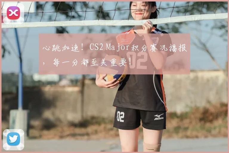 心跳加速！CS2 Major积分赛况播报，每一分都至关重要！