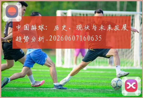 中国排球：历史、现状与未来发展趋势分析_20260607160635