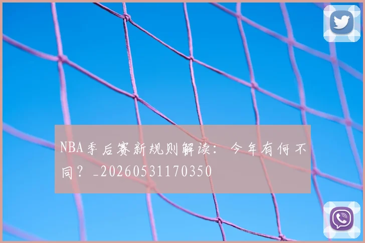 NBA季后赛新规则解读：今年有何不同？_20260531170350