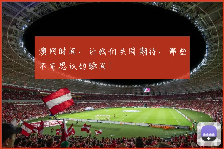澳网时间,让我们共同期待,那些不可思议的瞬间!
