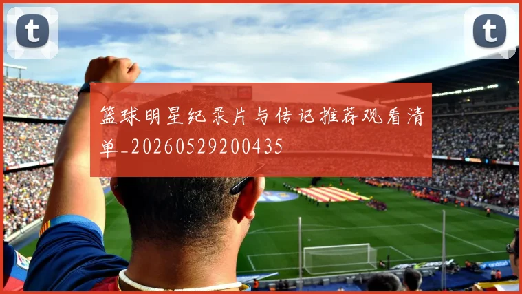 篮球明星纪录片与传记推荐观看清单_20260529200435