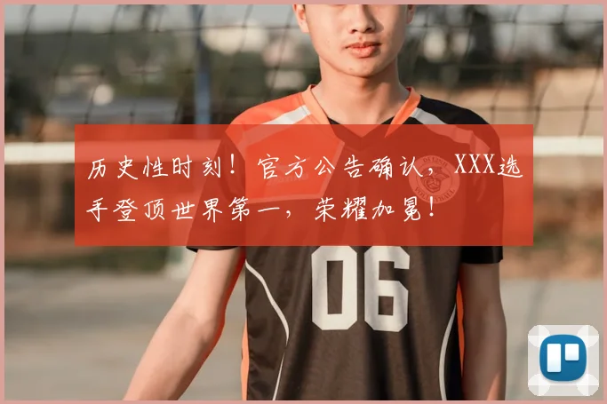 历史性时刻!官方公告确认,XXX选手登顶世界第一,荣耀加冕!