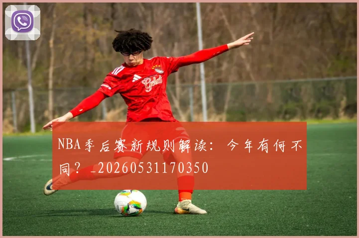 NBA季后赛新规则解读：今年有何不同？_20260531170350